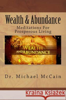 Wealth & Abundance: Meditations For Prosperous Living McCain, Michael 9781484871805 Createspace