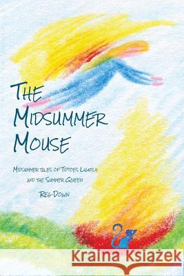 The Midsummer Mouse: Midsummer Tales of Tiptoes Lightly and the Summer Queen Reg Down Reg Down 9781484871959 Createspace