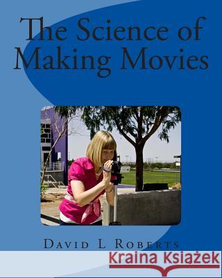 The Science of Making Movies: Black and White Version MR David L. Roberts 9781484873847 Createspace