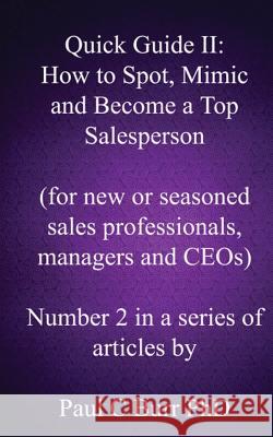 Quick Guide II - How to Spot, Mimic and Become a Top Salesperson: for new or seasoned sales professionals, managers and CEOs Burr Phd, Paul C. 9781484874615 Createspace
