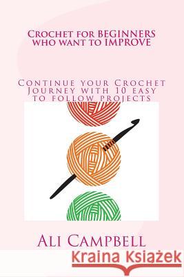 Crochet for Beginners who want to Improve: Continue to Learn to Crochet using UK Crochet Terminology Campbell, Ali 9781484875117