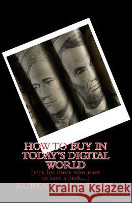How to Buy in Today's Digital World: (tips for those who want to save a buck) Martinez, R. D. 9781484878842 Createspace