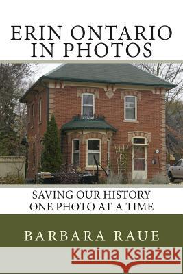 Erin Ontario in Photos: Saving Our History One Photo at a Time Mrs Barbara Raue 9781484879368 Createspace Independent Publishing Platform