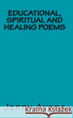 Educational, Spiritual and Healing Poems Jerry Ayers 9781484880838 Createspace