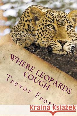 Where Leopards Cough: Ruangwa Valley MR Trevor Frost 9781484881590