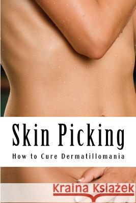 Skin Picking: How to Cure Dermatillomania MS Amy Foxwell 9781484882115