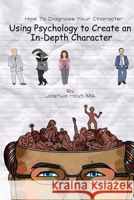 How To Diagnose Your Character: Using Psychology To Create An In-Depth Character Hoyt, Joshua D. 9781484882610 Createspace