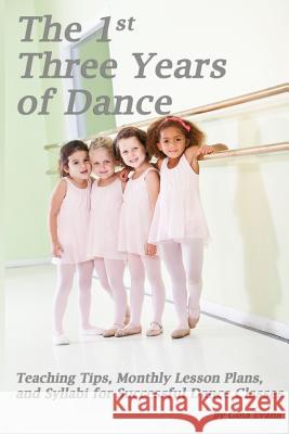 The 1st Three Years of Dance: Teaching Tips, Monthly Lesson Plans, and Syllabi for Successful Dance Classes Gina Evans Noelle Jones 9781484882993