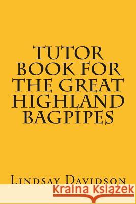 Tutor Book For The Great Highland Bagpipes: A guide for learning Scottish bagpipes Davidson, Lindsay S. 9781484883686 Createspace