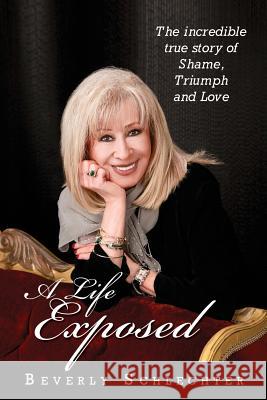 A Life Exposed: The true story of shame, triumph and love Schlechter, Beverly 9781484884102