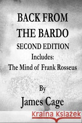 Back From The Bardo Second Edition: Includes: The Mind of Frank Rosseus James Cage 9781484884201