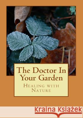 The Doctor In Your Garden: Healing with Nature Luley, Caroline J. 9781484884799 Createspace