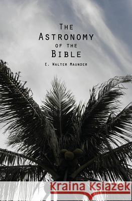 The Astronomy of the Bible E. Walter Maunde 9781484884980 Createspace