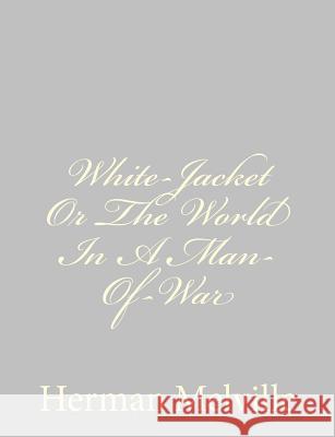 White-Jacket Or The World In A Man-Of-War Melville, Herman 9781484885581 Createspace