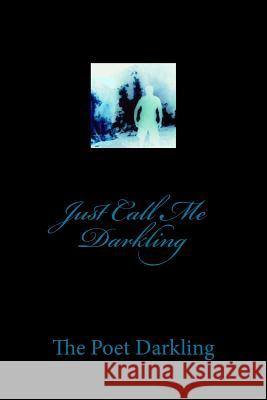 Just Call Me Darkling The Poet Darkling 9781484885772