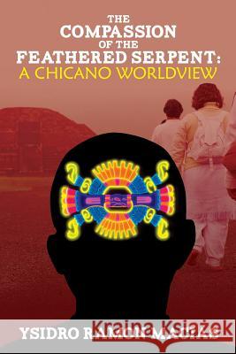 The Compassion of the Feathered Serpent: A Chicano Worldview Ysidro Ramon Macias 9781484885826 Createspace