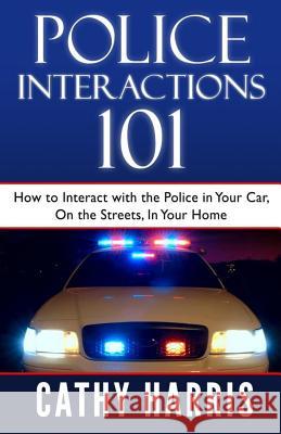 Police Interactions 101: How To Interact with the Police In Your Car, On the Streets, In Your Home Harris, Cathy 9781484887233 Createspace