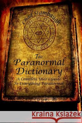 The Paranormal Dictionary: A Complete Users Guide to Everything Paranormal Chad L. Stambaugh 9781484887561 Createspace