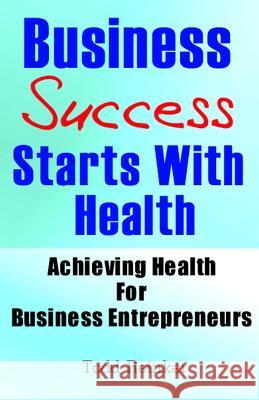 Business Success Starts With Health: Achieving Health For Business Entrepreneurs Reinker, Todd 9781484888773 Createspace