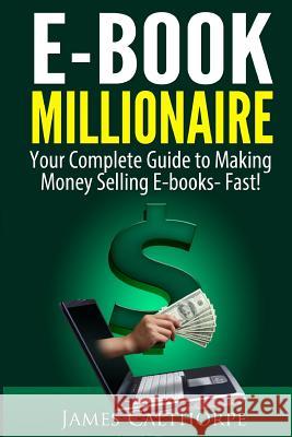 EBook Millionaire: Your Complete Guide to Making Money Selling EBooks-FAST! Calthorpe, James 9781484889213 Createspace