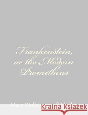 Frankenstein, or the Modern Prometheus Mary Wollstonecraft Shelley 9781484889589 Createspace