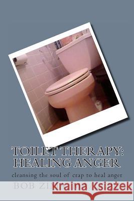 Toilet Therapy: Healing Anger: cleansing the soul of crap as well Zima, Bob 9781484891933 Createspace