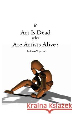 If Art is Dead, Why Are Artists Alive? Vespremi, Laslo 9781484895221 Createspace