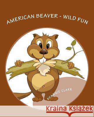 American Beaver: Wild Fun Shawnie Clark 9781484895238 Createspace