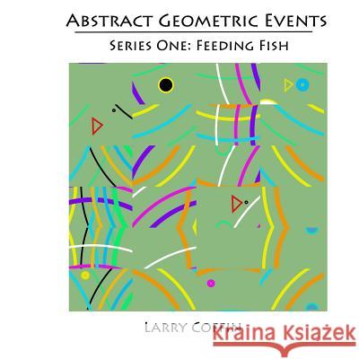 Abstract Geometric Events: Series One: Feeding Fish MR Larry Coffin 9781484896198