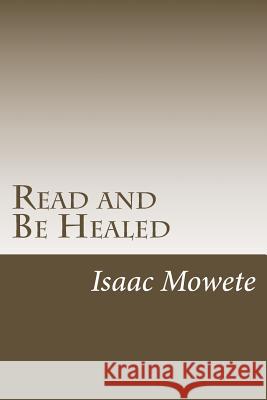 Read and Be Healed: (A Real-Life Account of the Healing Power of Christ) Mowete, Isaac I. 9781484904084 Createspace