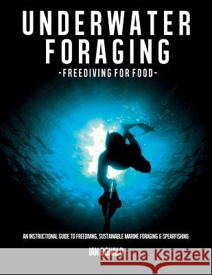 Underwater foraging - Freediving for food: An instructional guide to freediving, sustainable marine foraging and spearfishing Donald, Ian 9781484904596 Createspace