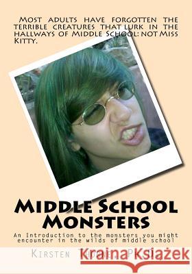 Middle School Monsters: An Introduction to the monsters you might encounter in the wilds of middle school Thorne Ph. D., Kirsten Ann 9781484904886 Createspace