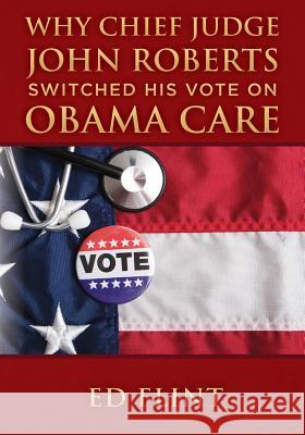 Why Chief Judge John Roberts Switched His Vote on Obama Care Ed Flint 9781484905166 Createspace