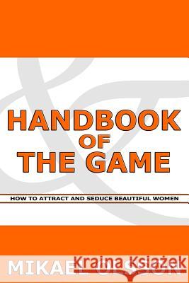 Handbook of The Game: How to Attract and Seduce Beautiful Women Olsson, Mikael 9781484906354 Createspace