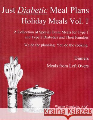 Just Diabetic Meal Plans, Holiday Meals, Vol 1 Wayne Goodwin 9781484906620 Createspace