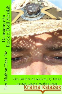 Delusions of a Rock n Roll Messiah: The Further Adventures of Texas Guitar Legend Nathon Dees Dees, Nathon 9781484909461 Createspace