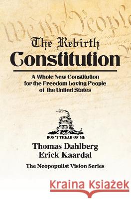 The Rebirth Constitution: A Whole New Constitution for the Freedom Loving People of the United States Mr Thomas Dahlberg Mr Erick Kaardal 9781484910207 Createspace Independent Publishing Platform