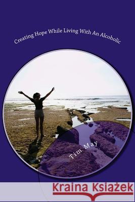 Creating Hope While Living With An Alcoholic May, Tim 9781484910788 Createspace