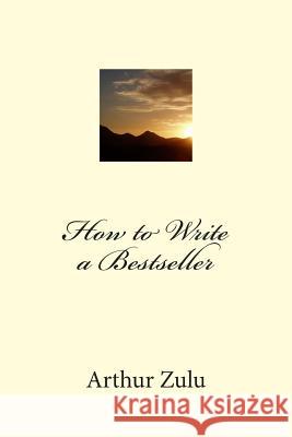 How to Write a Bestseller Arthur Zulu 9781484911198 Createspace