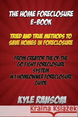 The Home Foreclosure E-Book: Tried and True Methods To Save Homes In Foreclosure Ransom, Kyle 9781484914618 Createspace