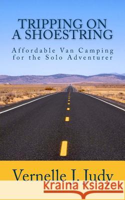 Tripping on a Shoestring: Affordable Van Camping for the Solo Adventurer Vernelle J. Judy Billie M. Judy 9781484915738 Createspace