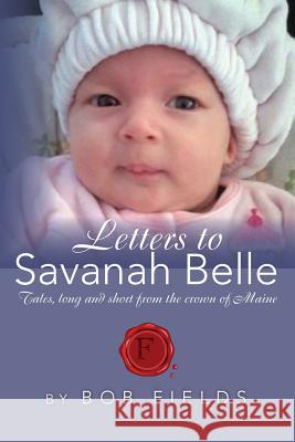 Letters to Savanah Belle: Tales, long and short from the crown of Maine Fields, Bob 9781484917053