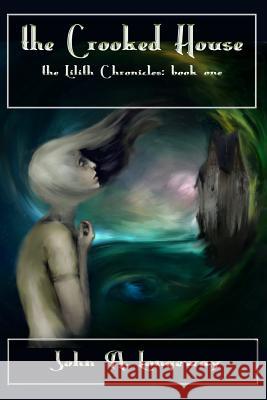 The Crooked House: The Lilith Chronicles Book I John a. Longeway 9781484917091 Createspace