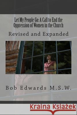 Let My People Go: A Call to End the Oppression of Women in the Church: Revised and Expanded Bob Edward 9781484919552 Createspace