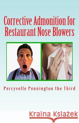Corrective Admonition for Restaurant Nose Blowers: Countering Patrons Who Are Rude with Their Sinuses in Eateries Percyvelle Pennnington Th James M. Lowrance 9781484920640 Createspace