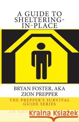 A Guide to Sheltering-In-Place: Don't be scared, Don't panic, Shelter-In-Place Foster, Bryan 9781484927458