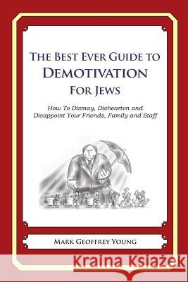 The Best Ever Guide to Demotivation for Jews: How To Dismay, Dishearten and Disappoint Your Friends, Family and Staff DeBartolo, Dick 9781484927717 Createspace