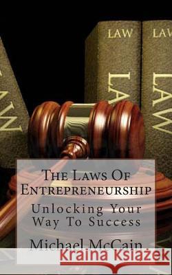 The Laws Of Entrepreneurship: Unlocking Your Way To Success McCain, Michael 9781484928806