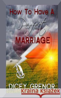 How to Have a Perfect Marriage Dicey Grenor 9781484930458 Createspace Independent Publishing Platform