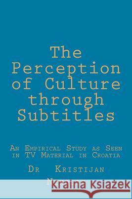 The Perception of Culture through Subtitles: An Empirical Study as Seen in TV Material in Croatia Nikolic, Kristijan 9781484933084